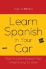 Learn Spanish In Your Car : How To Learn Spanish Fast While Driving To Work - Book