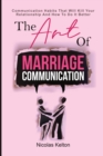 The Art Of Marriage Communication : Communication Habits That Will Kill Your Relationship And How To Do It Better - Book