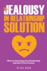 The Jealousy In Relationship Solution : Why It Is Destroying Your Relationship And How To Fix It Forever - Book