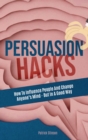 Persuasion Hacks : How To Influence People And Change Anyone's Mind - But In A Good Way - Book