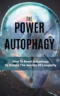 The Power Of Autophagy : How To Boost Autophagy To Unlock The Secrets Of Longevity - Book