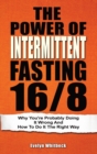 The Power Of Intermittent Fasting 16/8 : Why You're Probably Doing It Wrong And How To Do It The Right Way - Book