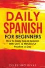 Daily Spanish For Beginners : How To Easily Speak Spanish With Only 12 Minutes Of Practice A Day - Book