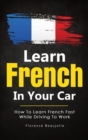 Learn French In Your Car : How To Learn French Fast While Driving To Work - Book