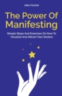 The Power Of Manifesting : Simple Steps And Exercises On How To Visualize And Attract Your Desires - Book