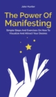 The Power Of Manifesting : Simple Steps And Exercises On How To Visualize And Attract Your Desires - Book