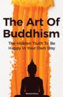 The Art Of Buddhism : The Hidden Truth To Be Happy In Your Own Way - Book