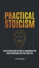 Practical Stoicism : Your Action Guide On How To Implement The Stoic Philosophy Into Your Own Life - Book