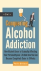 Conquering Alcohol Addiction 2 In 1 : How Alcohol Abuse Is Gradually Affecting Your Personality And Life And How You Can Become Completely Sober In 3 Weeks - Book