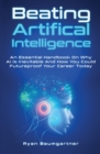 Beating Artificial Intelligence : An Essential Handbook On Why AI Is Inevitable And How You Could Futureproof Your Career Today - Book