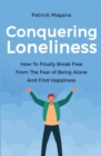 Conquering Loneliness : How To Finally Break Free From The Fear Of Being Alone And Find Happiness - Book