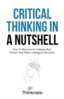 Critical Thinking In A Nutshell : How To Become An Independent Thinker And Make Intelligent Decisions - Book