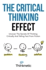 The Critical Thinking Effect : Uncover The Secrets Of Thinking Critically And Telling Fact From Fiction - Book