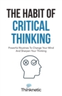 The Habit Of Critical Thinking : Powerful Routines To Change Your Mind And Sharpen Your Thinking - Book