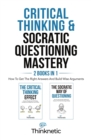 Critical Thinking & Socratic Questioning Mastery - 2 Books In 1 : How To Get The Right Answers And Build Wise Arguments - Book