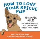 How to Love Your Rescue Pup : 10 Simple Rules for Taking the Very Best Care of Your Special Furry Friend - Book