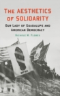 The Aesthetics of Solidarity : Our Lady of Guadalupe and American Democracy - Book