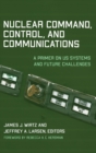 Nuclear Command, Control, and Communications : A Primer on US Systems and Future Challenges - Book