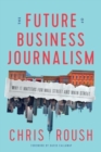 The Future of Business Journalism : Why It Matters for Wall Street and Main Street - Book