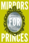 Mirrors for Princes : How "Tips for Tyrants" Became Cliches of Leadership - Book