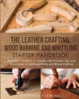 The Leather Crafting, Wood Burning and Whittling Starter Handbook : Beginner Friendly 3 in 1 Guide with Process, Tips and Techniques in Leatherworking and Wood Crafting - Book