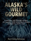 Alaska's Wild Gourmet : A memoir, told through recipes, of a warrior child returning to Alaska cloaked in a chef's coat - Book