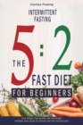 Intermittent Fasting : 5:2 Fast Diet For Beginners (Lose Weight, Stay Health And Live Longer. Includes Meal Plans For Fasting And Non-Fasting Days!) - Book