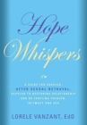 Hope Whispers : A Guide for Couples, After Sexual Betrayal, Devoted to Restoring Relationship, and Re-igniting Passion, Intimacy and Sex - Book