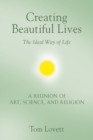 Creating Beautiful Lives : The Ideal Way of Life - A Reunion of Art, Science, and Religion - Book