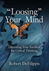 "Loosing" Your Mind : Liberating Your Intellect for Critical Thinking - Book