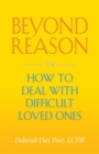 Beyond Reason : How To Deal With Difficult Loved Ones - Book