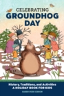 Celebrating Groundhog Day : History, Traditions, and Activities - A Holiday Book for Kids - eBook
