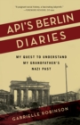 Api's Berlin Diaries : My Quest to Understand My Grandfather's Nazi Past - Book