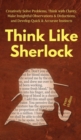 Think Like Sherlock : Creatively Solve Problems, Think with Clarity, Make Insightful Observations & Deductions, and Develop Quick & Accurate Instincts - Book