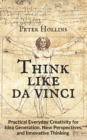Think Like da Vinci : Practical Everyday Creativity for Idea Generation, New Perspectives, and Innovative Thinking - Book