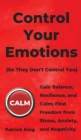 Control Your Emotions : Gain Balance, Resilience, and Calm; Find Freedom from Stress, Anxiety, and Negativity - Book
