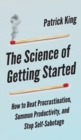 The Science of Getting Started : How to Beat Procrastination, Summon Productivity, and Stop Self-Sabotage - Book