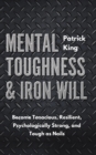 Mental Toughness & Iron Will : Become Tenacious, Resilient, Psychologically Strong, and Tough as Nails - Book