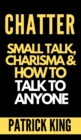 Chatter : Small Talk, Charisma, and How to Talk to Anyone (The People Skills, Communication Skills, and Social Skills You Need to Win Friends and Get Jobs) - Book
