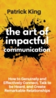 The Art of Impactful Communication : How to Genuinely and Effectively Connect, Talk to be Heard, and Create Remarkable Relationships - Book