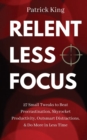 Relentless Focus : 27 Small Tweaks to Beat Procrastination, Skyrocket Productivity, Outsmart Distractions, & Do More in Less Time - Book