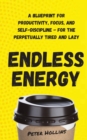 Endless Energy : A Blueprint for Productivity, Focus, and Self-Discipline - for the Perpetually Tired and Lazy - Book