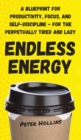 Endless Energy : A Blueprint for Productivity, Focus, and Self-Discipline - for the Perpetually Tired and Lazy - Book