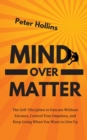 Mind Over Matter : The Self-Discipline to Execute Without Excuses, Control Your Impulses, and Keep Going When You Want to Give Up - Book