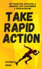 Take Rapid Action : Get Productive, Motivated, & Energized; Stop Overthinking & Procrastinating - Book