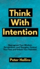 Think With Intention : Reprogram Your Mindset, Perspectives, and Thoughts. Control Your Fate and Unlock Your Potential. - Book