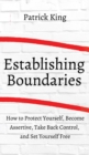 How to Establish Boundaries : Protect Yourself, Become Assertive, Take Back Control, and Set Yourself Free - Book