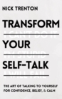 Transform Your Self-Talk : The Art of Talking to Yourself for Confidence, Belief, and Calm - Book