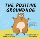 The Positive Groundhog : A Children's Book about Perseverance, Dealing with Negativity, and Finding the Good in Life - Book