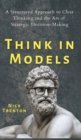 Think in Models : A Structured Approach to Clear Thinking and the Art of Strategic Decision-Making - Book